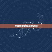 生肖婚配和星座配对图，星座和生肖要怎么配对呢？