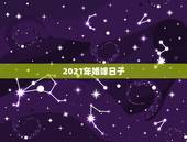 2021年婚嫁日子，2021年婚假是3天还是15天