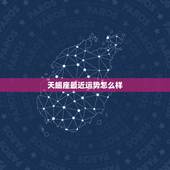 天蝎座最近运势怎么样，天蝎座最近运势怎么样？