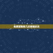 免费算我有几次婚姻状况，免费测一生有几次婚姻