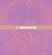 十二星座的出生日期，十二星座的生日分别是多少？