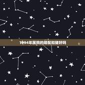 1994年属狗的婚配和猪好吗，属狗和属猪的相配吗？能生活在一起吗？
