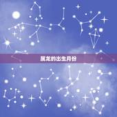 属龙的出生月份，属龙人出生月份与命运