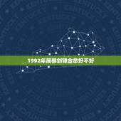 1992年属猴剑锋金命好不好，92年剑锋金命女好不好