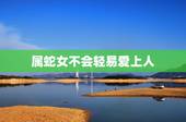 属蛇女不会轻易爱上人，命运天注定半点不由人