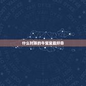 什么时辰的牛宝宝最好命，2021年几月份出生的牛宝宝最好？