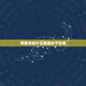 男属羊和什么属相女不合婚，属羊的男人和什么属相的女生配