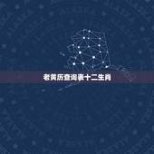 老黄历查询表十二生肖，查一下每一年出生的属相是什么，是个老黄历表，请问