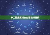 十二星座属相女白眼狼排行榜，十二星座的专属十二生肖属相是什么？