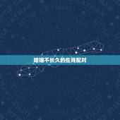 婚姻不长久的生肖配对，你们觉得生肖和婚姻的配对绝对准确吗？