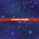 1988年属龙今年的姻缘，1988年属龙2022 年运势