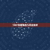 1987年属兔的几月出生好，87年属兔34岁有一劫2022