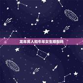 龙年男人和牛年女生婚配吗，龙年出生的和什么年的人相配