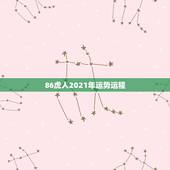 86虎人2021年运势运程，86年虎女2021年虎女的运势如何