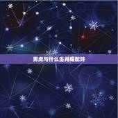 男虎与什么生肖婚配好，男虎上上婚配