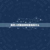 属虎人的最佳婚配属相是什么，属虎的人和什么属相的人结婚最好 属虎婚配宜