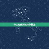 什么时候测试怀孕最准，试纸一般什么时候测最准确
