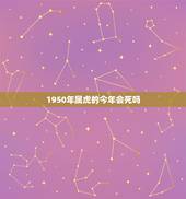 1950年属虎的今年会死吗，1950年属虎和1953年属属蛇的人婚后会