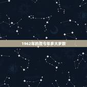 1962年的虎今年多大岁数，1962年到2022 年是多少岁