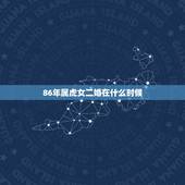 86年属虎女二婚在什么时候，86年属虎最难的几年