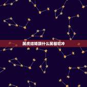 属虎结婚跟什么属相犯冲，属虎的和什么属相相冲