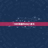 1985年属牛2021多大，2021年属牛多大岁数