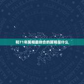 和71年属相最吻合的属相是什么，1971年出生的女人应和什么属相的人结