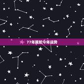 77年属蛇今年运势，77年属蛇女人今年的运程
