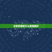 女蛇的婚配什么属相最好，77年属蛇的女性配什么属相最好