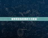 低学历女生吃香的十大职业，低学历女生适合的职业有哪些？