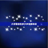 八字算你在多少岁结婚年龄，来算一算你会多少岁结婚！