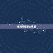 相刑婚姻怎么化解，婚姻属相相冲怎么办