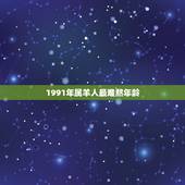 1991年属羊人最难熬年龄，属羊1991的女人旺夫吗