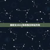 属蛇女2022年的每日财运方向，1989属蛇人更大靠山是谁