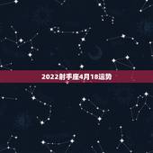 2022射手座4月18运势，射手座今年的运势怎么样啊？
