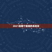 2021是哪个属相的本命年，2021年本命年多少岁？