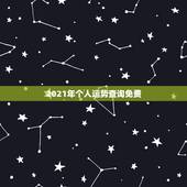 2021年个人运势查询免费，运势测算2021年免费查询冯世荣202Ⅰ年