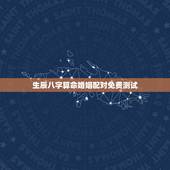 生辰八字算命婚姻配对免费测试，算生辰八字婚姻配对