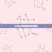 93年女鸡和属相的婚配，93年属鸡最佳婚配表