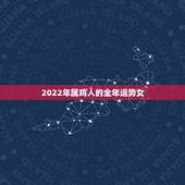 2022年属鸡人的全年运势女，2022年属鸡人的全年运势1993出生