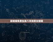 算婚姻免费生辰八字测男女婚姻，免费合八字算婚姻