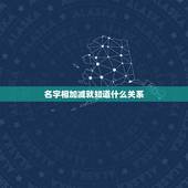 名字相加减就知道什么关系，两个人姓名笔画相加除以二测试两人关系？