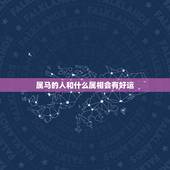 属马的人和什么属相会有好运，属马的人和什么属相配