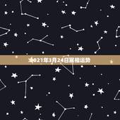 2021年3月24日属相运势，2021年属相运势及运程