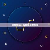 属猪女和什么属相最配相克，属牛的和什么属相最配相克