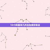 1979年属羊几月出生更好命运，1979属羊农历九月二十六