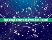 女虎男羊是结婚的大忌 女虎男羊是上等婚吗