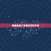根据生辰八字算名字好不好，怎么根据生辰八字测算五行缺什么，用来取名？
