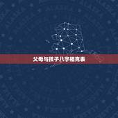 父母与孩子八字相克表，父母子女生肖相克表