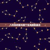八月份的猴与哪个生肖婚配最合，属猴的男生和什么属相的女孩最相配